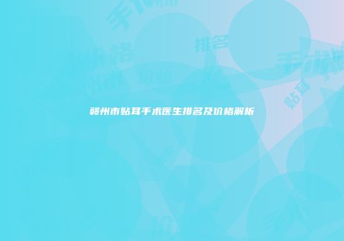 赣州市贴耳手术医生排名及价格解析