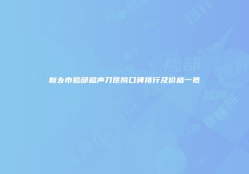 新乡市脸部超声刀医院口碑排行及价格一览
