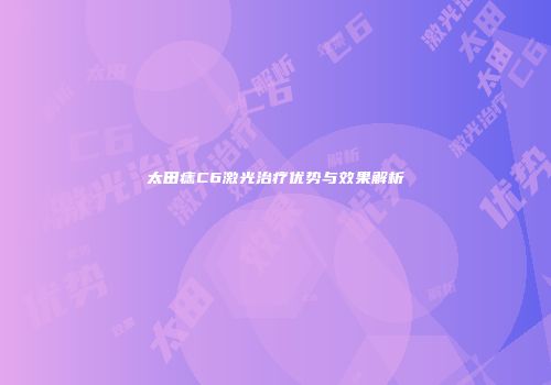 太田痣C6激光治疗优势与效果解析