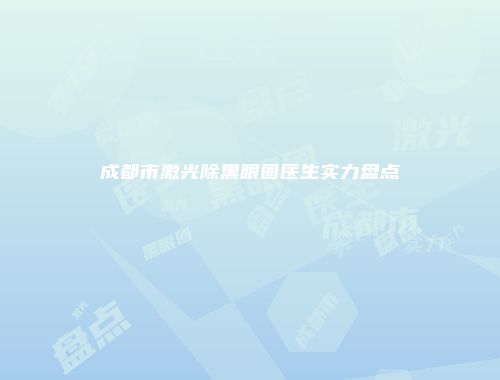 成都市激光除黑眼圈医生实力盘点