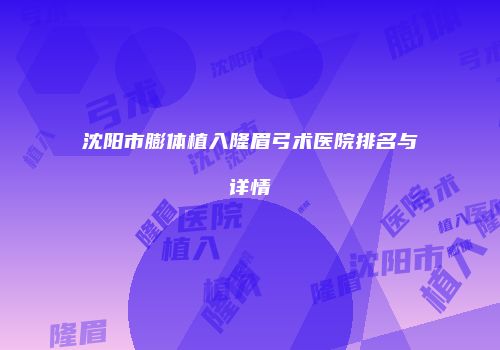 沈阳市膨体植入隆眉弓术医院排名与详情