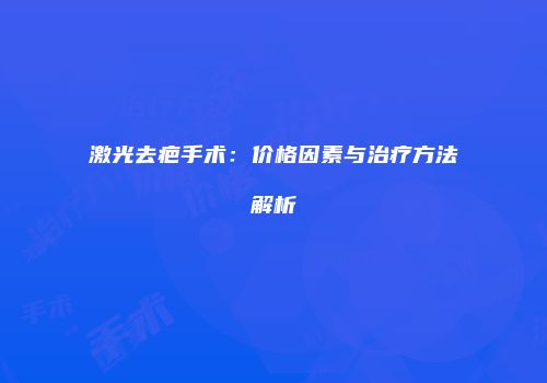 激光去疤手术：价格因素与治疗方法解析