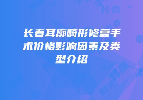 长春耳廓畸形修复手术价格影响因素及类型介绍