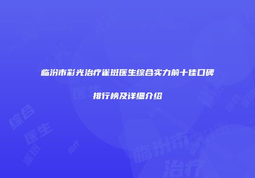 临汾市彩光治疗雀斑医生综合实力前十佳口碑排行榜及详细介绍