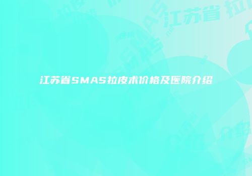 江苏省SMAS拉皮术价格及医院介绍