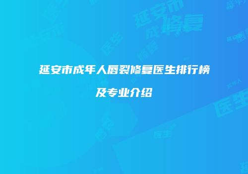 延安市成年人唇裂修复医生排行榜及专业介绍