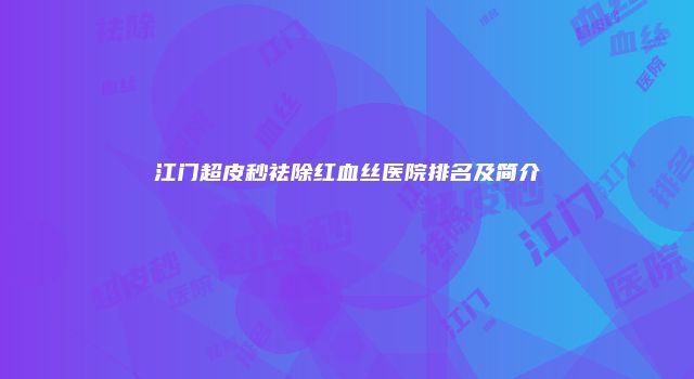 江门超皮秒祛除红血丝医院排名及简介