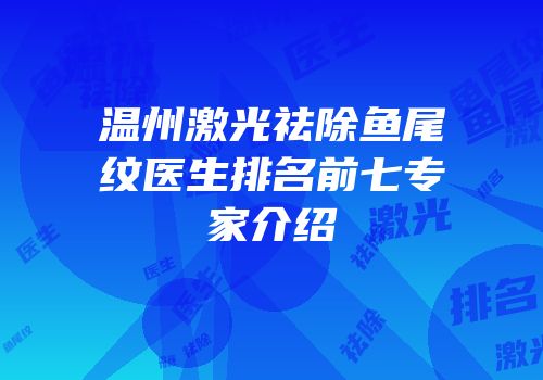 温州激光祛除鱼尾纹医生排名前七专家介绍