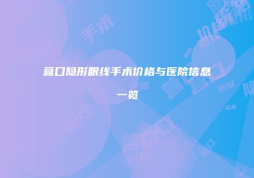 营口隐形眼线手术价格与医院信息一览