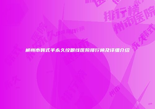郴州市韩式半永久纹眼线医院排行榜及详细介绍