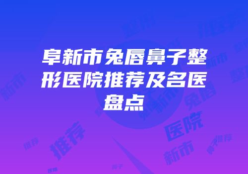 阜新市兔唇鼻子整形医院推荐及名医盘点