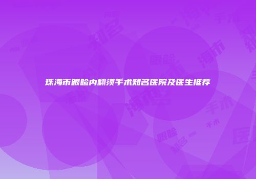 珠海市眼睑内翻须手术知名医院及医生推荐