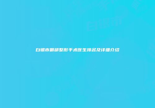白银市眼部整形手术医生排名及详细介绍