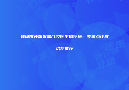 蚌埠市牙龈发黑口腔医生排行榜：专家点评与治疗推荐