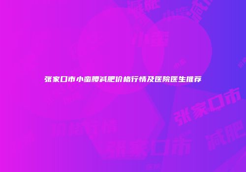 张家口市小蛮腰减肥价格行情及医院医生推荐
