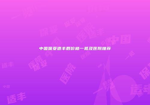 中国保妥适丰唇价格一览及医院推荐