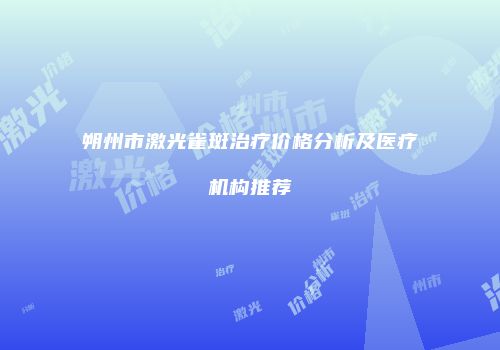 朔州市激光雀斑治疗价格分析及医疗机构推荐