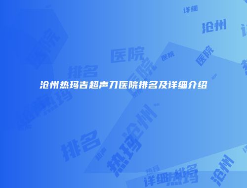 沧州热玛吉超声刀医院排名及详细介绍