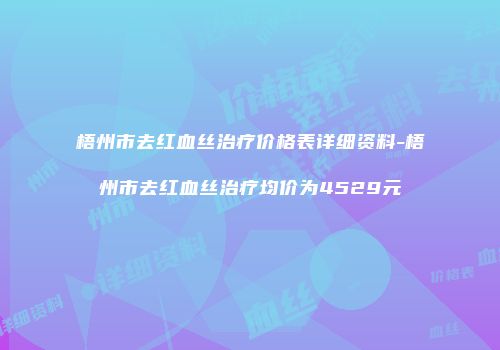 梧州市去红血丝治疗价格表详细资料-梧州市去红血丝治疗均价为4529元