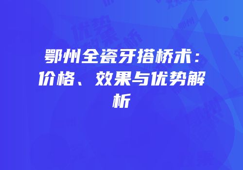 鄂州全瓷牙搭桥术：价格、效果与优势解析