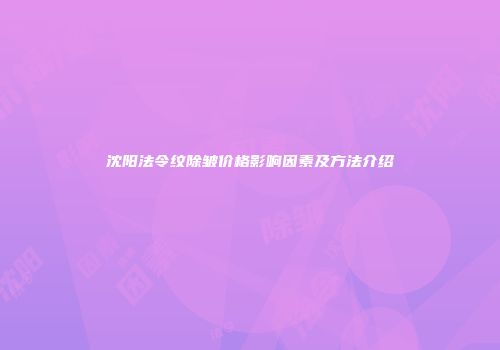 沈阳法令纹除皱价格影响因素及方法介绍