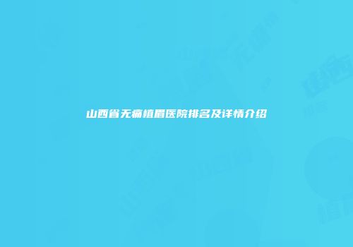 山西省无痛植眉医院排名及详情介绍