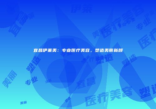 宜昌伊莱美：专业医疗美容，塑造美丽新颜