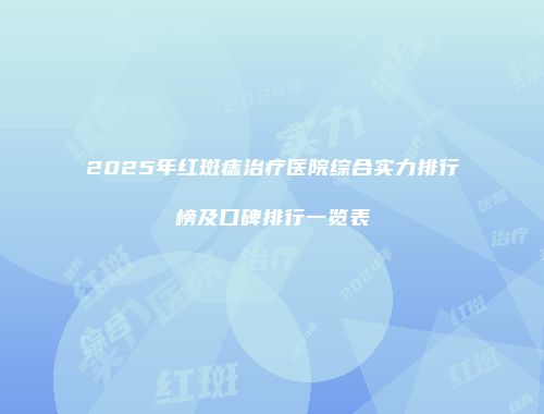 2025年红斑痣治疗医院综合实力排行榜及口碑排行一览表