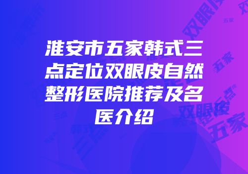 淮安市五家韩式三点定位双眼皮自然整形医院推荐及名医介绍