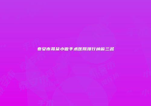 泰安市耳朵小做手术医院排行榜前三名