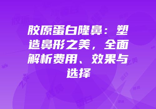 胶原蛋白隆鼻：塑造鼻形之美，全面解析费用、效果与选择