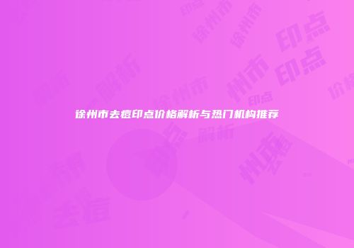 徐州市去痘印点价格解析与热门机构推荐