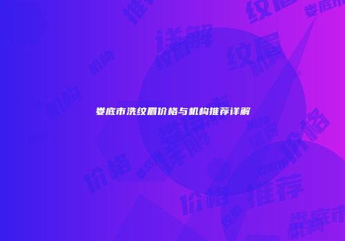 娄底市洗纹眉价格与机构推荐详解