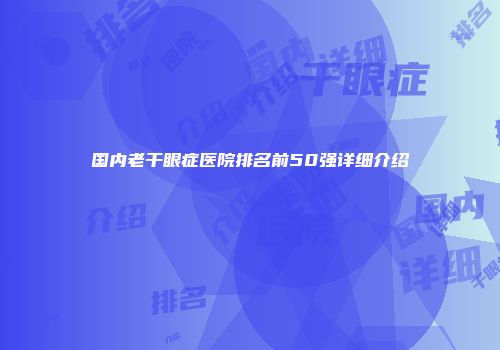国内老干眼症医院排名前50强详细介绍
