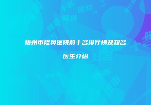 梧州市隆鼻医院前十名排行榜及知名医生介绍