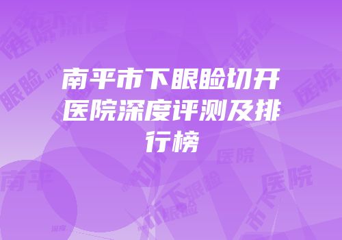 南平市下眼睑切开医院深度评测及排行榜