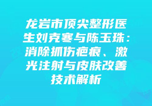 龙岩市顶尖整形医生刘克寒与陈玉珠：消除抓伤疤痕、激光注射与皮肤改善技术解析