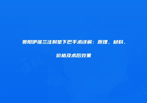 贵阳伊维兰注射垫下巴手术详解：原理、材料、价格及术后效果