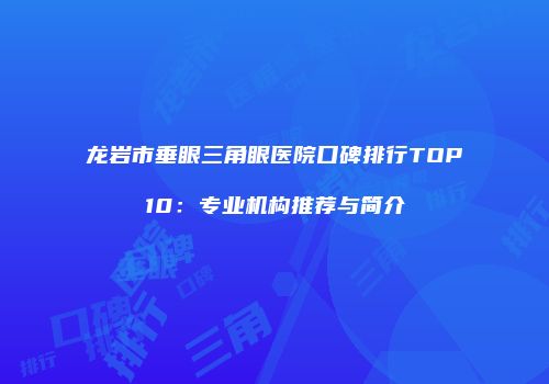 龙岩市垂眼三角眼医院口碑排行TOP10：专业机构推荐与简介