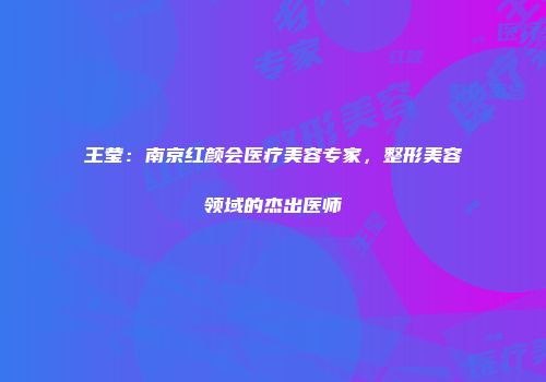 王莹：南京红颜会医疗美容专家，整形美容领域的杰出医师