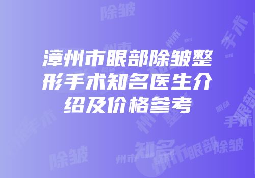 漳州市眼部除皱整形手术知名医生介绍及价格参考