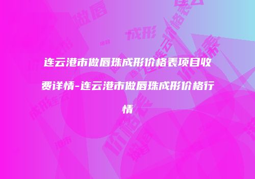 连云港市做唇珠成形价格表项目收费详情-连云港市做唇珠成形价格行情