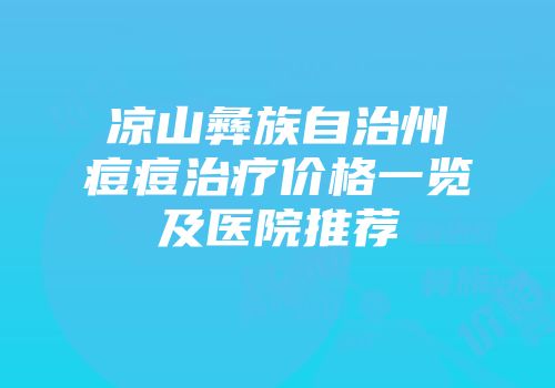 凉山彝族自治州痘痘治疗价格一览及医院推荐