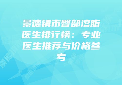 景德镇市臀部溶脂医生排行榜：专业医生推荐与价格参考