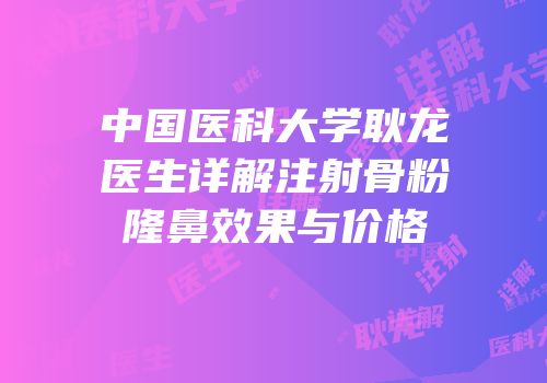 中国医科大学耿龙医生详解注射骨粉隆鼻效果与价格