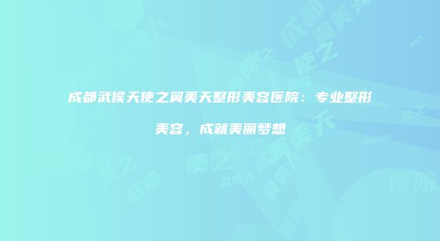 成都武侯天使之翼美天整形美容医院：专业整形美容，成就美丽梦想