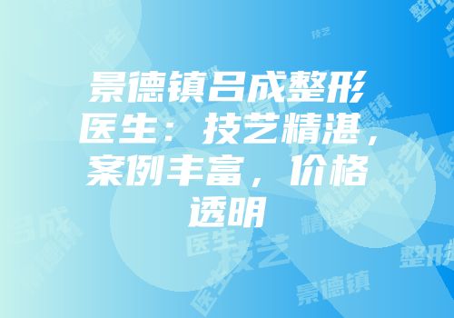 景德镇吕成整形医生：技艺精湛，案例丰富，价格透明