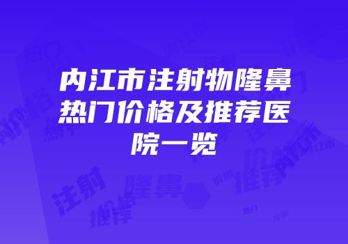 内江市注射物隆鼻热门价格及推荐医院一览