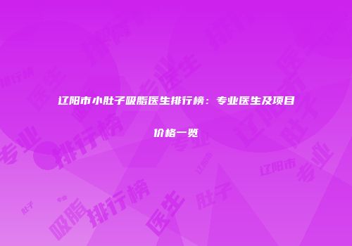辽阳市小肚子吸脂医生排行榜：专业医生及项目价格一览