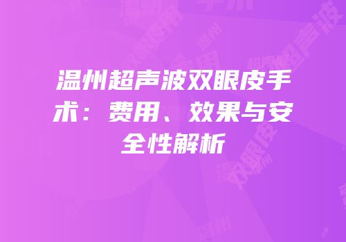 温州超声波双眼皮手术：费用、效果与安全性解析